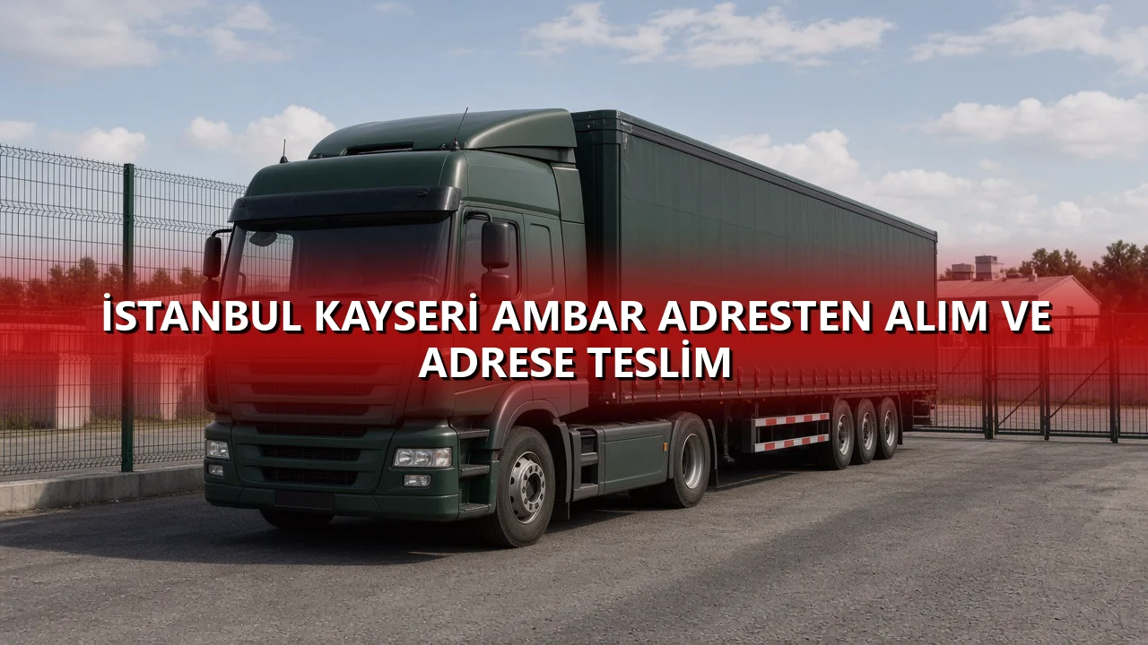İstanbul Kayseri Ambar Adresten Alım ve Adrese Teslim